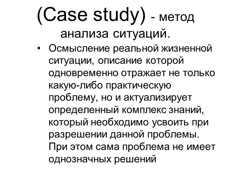 (Case study) - метод анализа ситуаций.  Осмысление реальной жизненной ситуации, описание которой одновременно